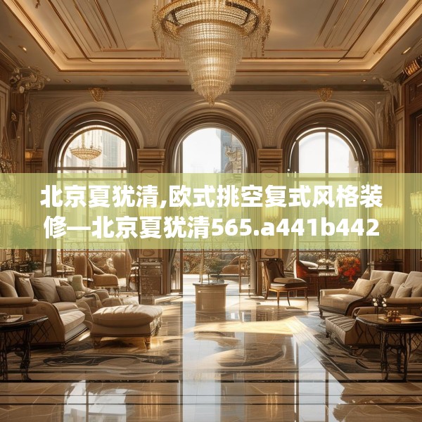 北京夏犹清,欧式挑空复式风格装修—北京夏犹清565.a441b442c445fgy.452fdsfds