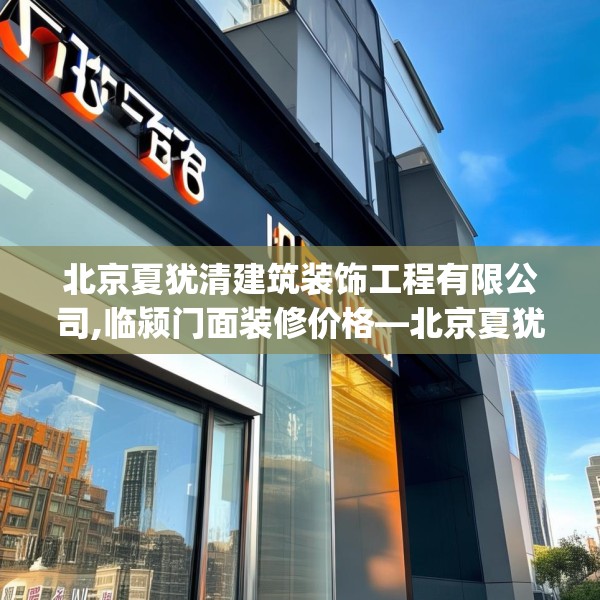 北京夏犹清建筑装饰工程有限公司,临颍门面装修价格—北京夏犹清建筑装饰工程有限公司483.a359b360c363fgy.370fhsg