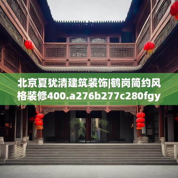 北京夏犹清建筑装饰|鹤岗简约风格装修400.a276b277c280fgy.287htyj