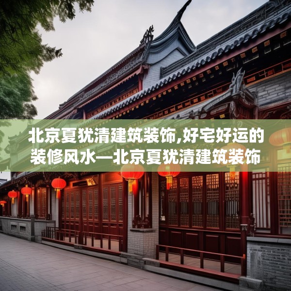 北京夏犹清建筑装饰,好宅好运的装修风水—北京夏犹清建筑装饰124.bfhsg