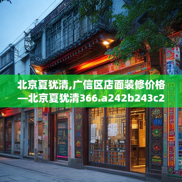 北京夏犹清,广信区店面装修价格—北京夏犹清366.a242b243c246fgy.253dsfds
