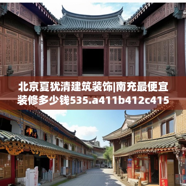 北京夏犹清建筑装饰|南充最便宜装修多少钱535.a411b412c415fgy.422poiy