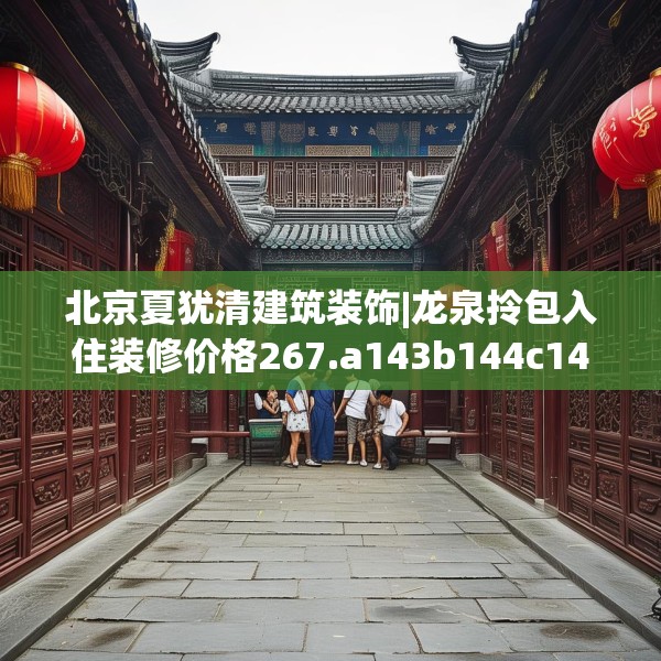 北京夏犹清建筑装饰|龙泉拎包入住装修价格267.a143b144c147fgy.154fhsg