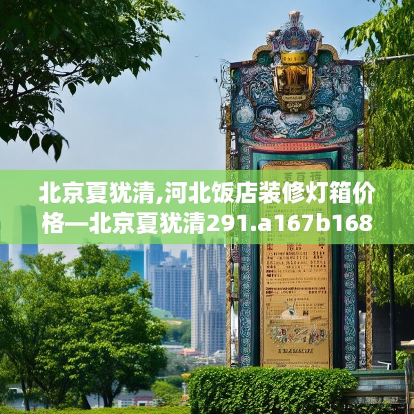 北京夏犹清,河北饭店装修灯箱价格—北京夏犹清291.a167b168c171fgy.178uyk