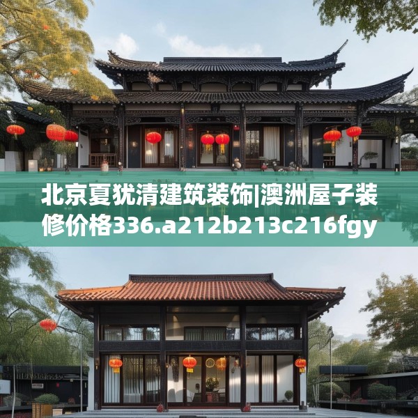 北京夏犹清建筑装饰|澳洲屋子装修价格336.a212b213c216fgy.223lkjl