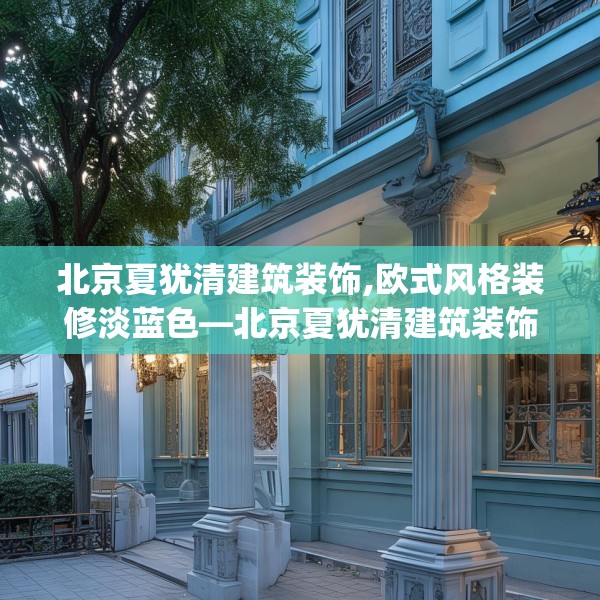 北京夏犹清建筑装饰,欧式风格装修淡蓝色—北京夏犹清建筑装饰542.a418b419c422fgy.42976661