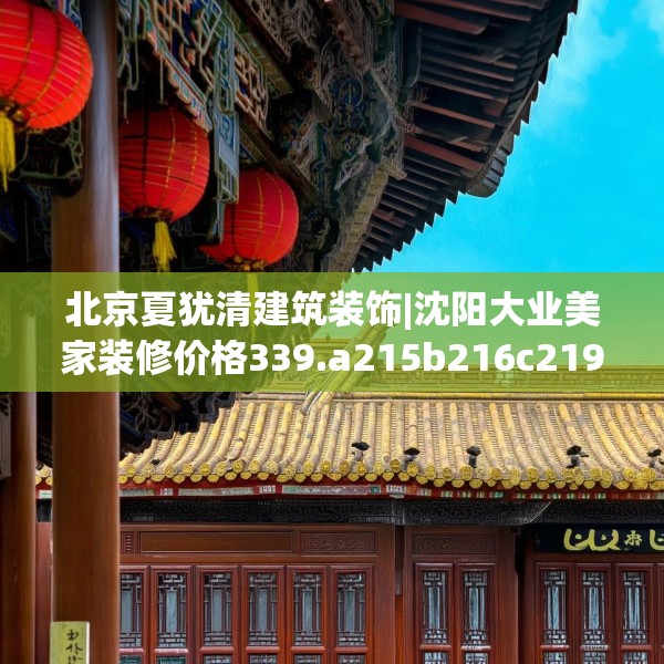 北京夏犹清建筑装饰|沈阳大业美家装修价格339.a215b216c219fgy.226fhsg