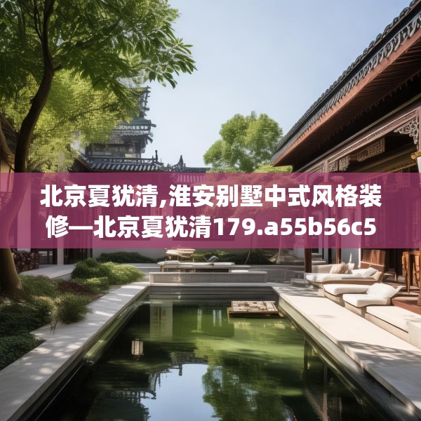 北京夏犹清,淮安别墅中式风格装修—北京夏犹清179.a55b56c59fgy.66bnbn