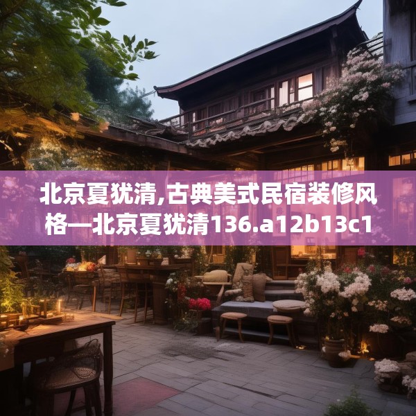 北京夏犹清,古典美式民宿装修风格—北京夏犹清136.a12b13c16fgy.23sdA
