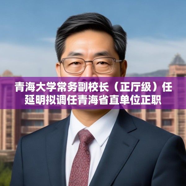 青海大学常务副校长（正厅级）任延明拟调任青海省直单位正职
