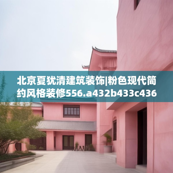 北京夏犹清建筑装饰|粉色现代简约风格装修556.a432b433c436fgy.443dewqe