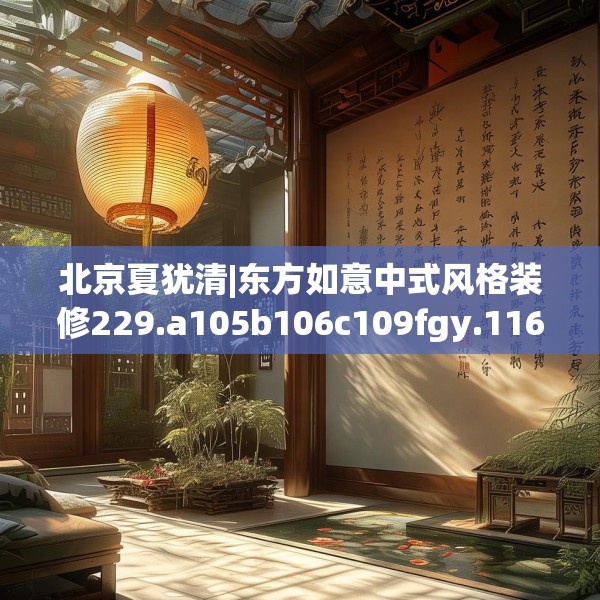 北京夏犹清|东方如意中式风格装修229.a105b106c109fgy.116poiy