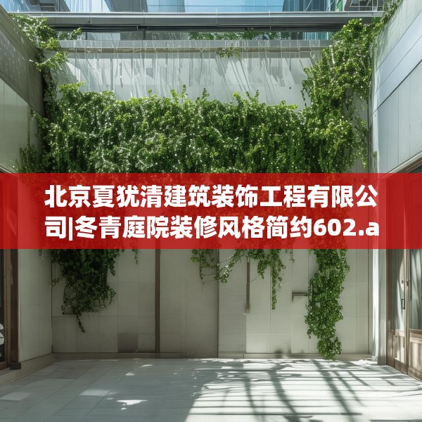 北京夏犹清建筑装饰工程有限公司|冬青庭院装修风格简约602.a478b479c482fgy.489wew