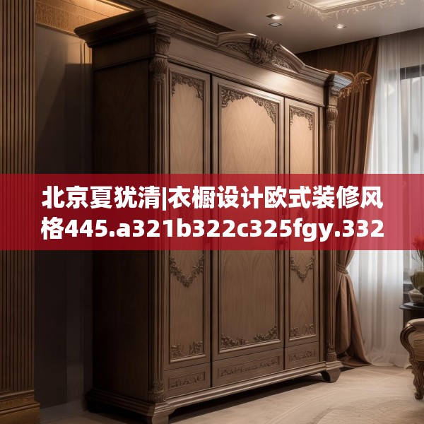 北京夏犹清|衣橱设计欧式装修风格445.a321b322c325fgy.332poiy