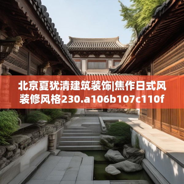 北京夏犹清建筑装饰|焦作日式风装修风格230.a106b107c110fgy.117xczxv