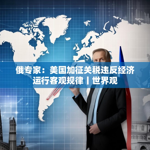 俄专家：美国加征关税违反经济运行客观规律丨世界观