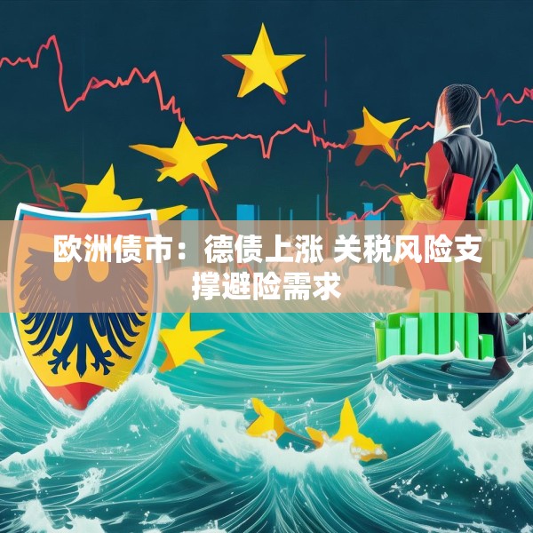 欧洲债市：德债上涨 关税风险支撑避险需求