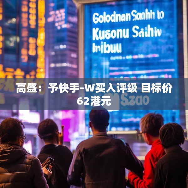 高盛：予快手-W买入评级 目标价62港元