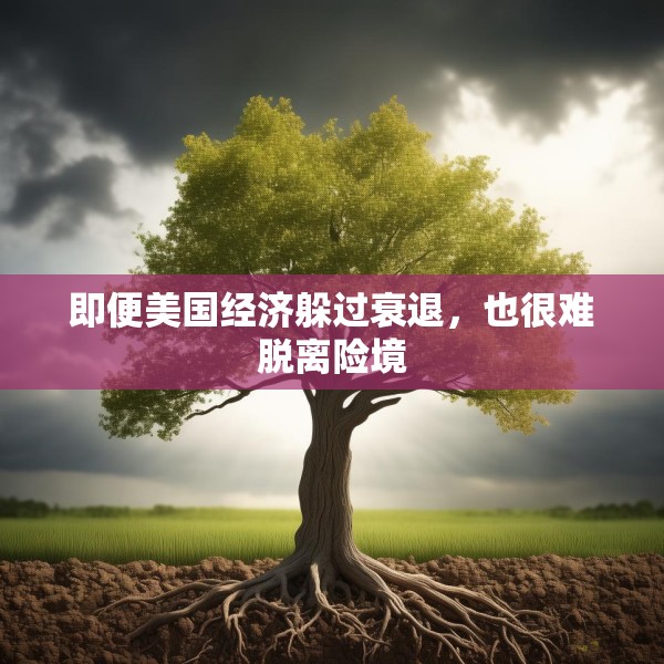 即便美国经济躲过衰退，也很难脱离险境