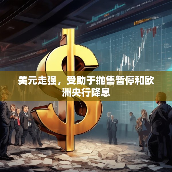 美元走强，受助于抛售暂停和欧洲央行降息
