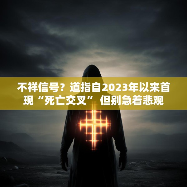 不祥信号？道指自2023年以来首现“死亡交叉” 但别急着悲观