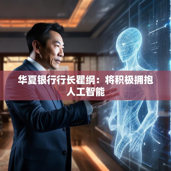 华夏银行行长瞿纲：将积极拥抱人工智能