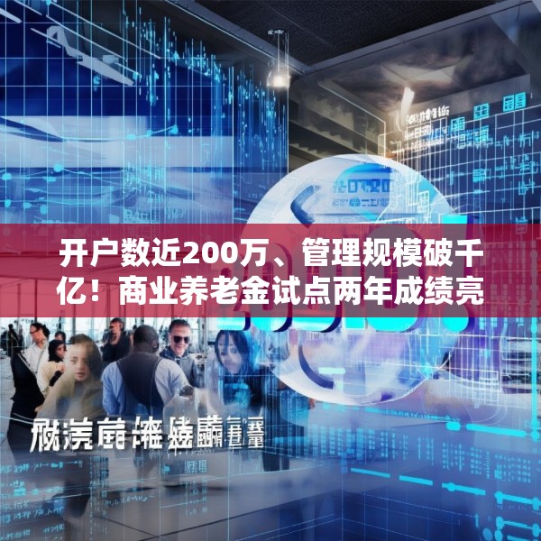 开户数近200万、管理规模破千亿！商业养老金试点两年成绩亮眼