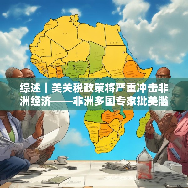综述｜美关税政策将严重冲击非洲经济——非洲多国专家批美滥施关税