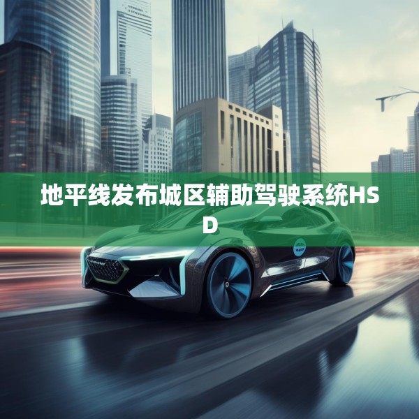 地平线发布城区辅助驾驶系统HSD