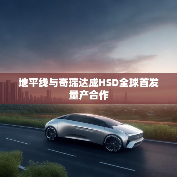地平线与奇瑞达成HSD全球首发量产合作