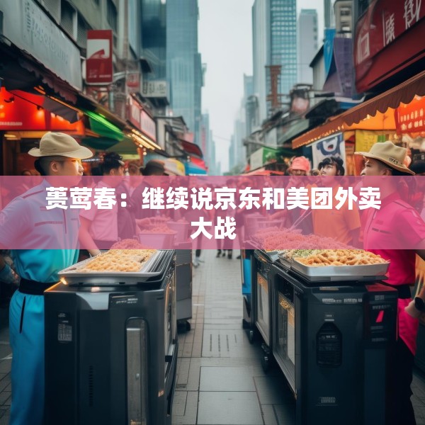 蒉莺春：继续说京东和美团外卖大战