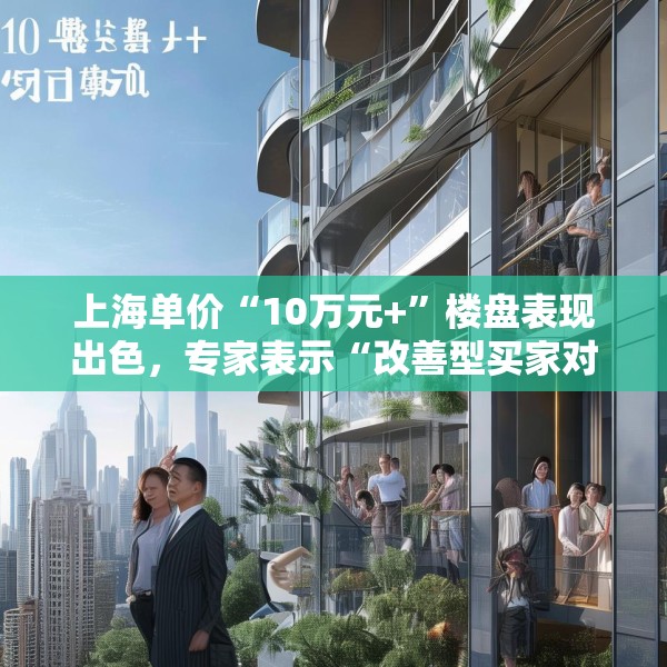 上海单价“10万元+”楼盘表现出色，专家表示“改善型买家对未来市场有信心”