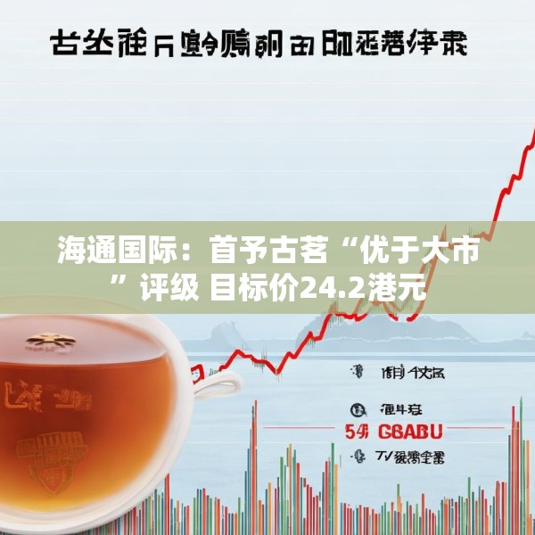 海通国际：首予古茗“优于大市”评级 目标价24.2港元