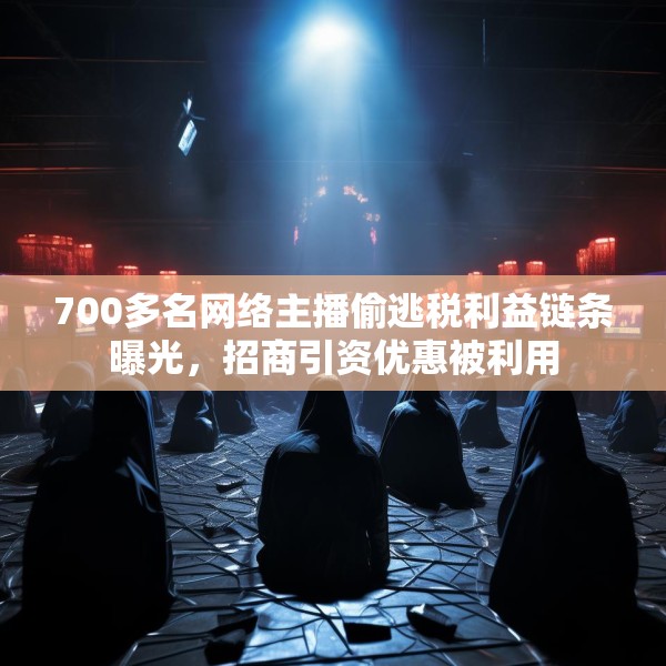 700多名网络主播偷逃税利益链条曝光，招商引资优惠被利用