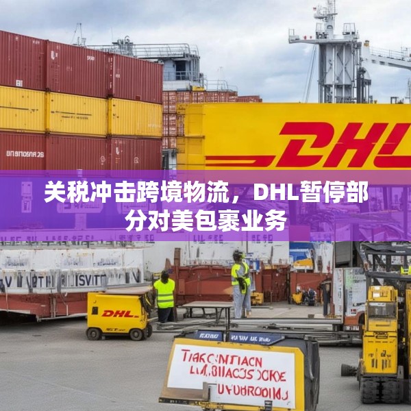 关税冲击跨境物流，DHL暂停部分对美包裹业务