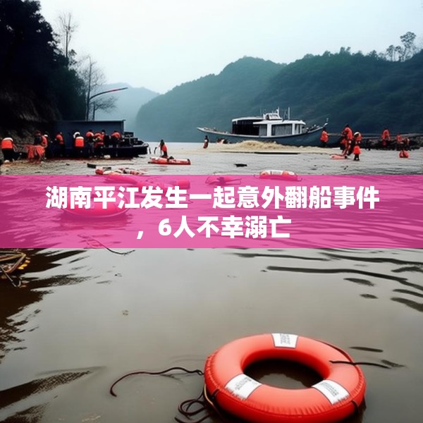 湖南平江发生一起意外翻船事件，6人不幸溺亡