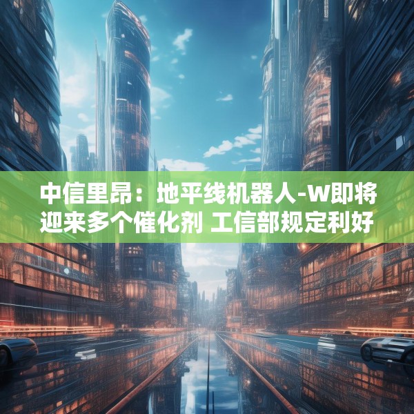 中信里昂：地平线机器人-W即将迎来多个催化剂 工信部规定利好智驾长期发展