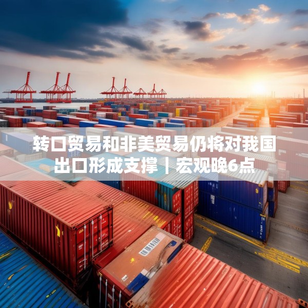 转口贸易和非美贸易仍将对我国出口形成支撑｜宏观晚6点