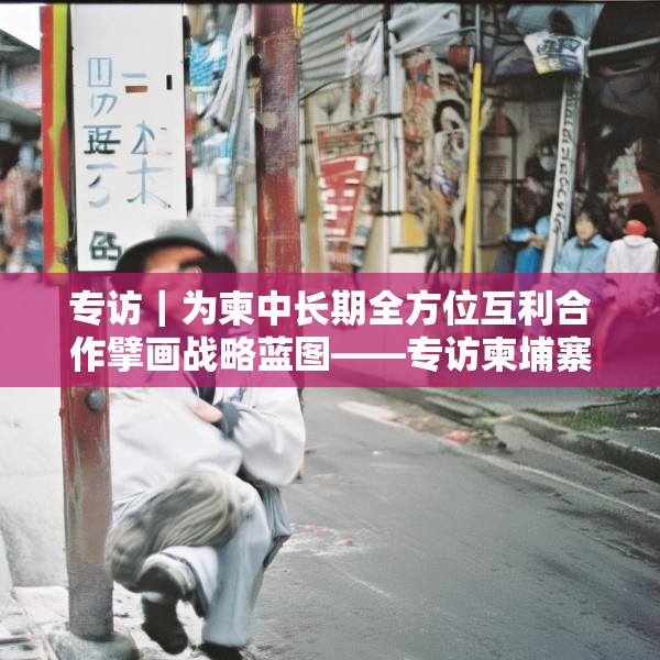 专访｜为柬中长期全方位互利合作擘画战略蓝图——专访柬埔寨皇家科学院国际关系研究所所长金平