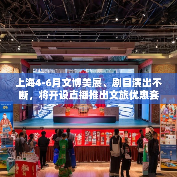 上海4-6月文博美展、剧目演出不断，将开设直播推出文旅优惠套餐