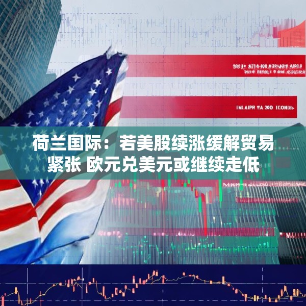 荷兰国际：若美股续涨缓解贸易紧张 欧元兑美元或继续走低