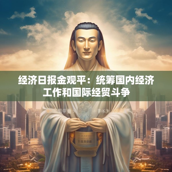 经济日报金观平：统筹国内经济工作和国际经贸斗争