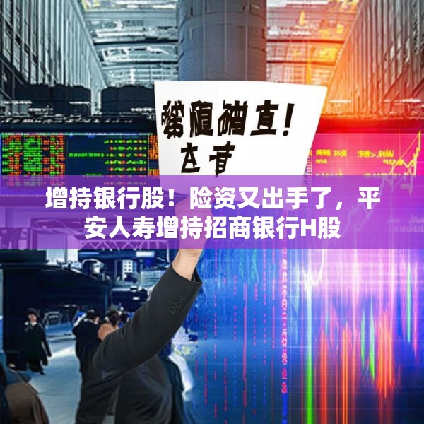 增持银行股！险资又出手了，平安人寿增持招商银行H股