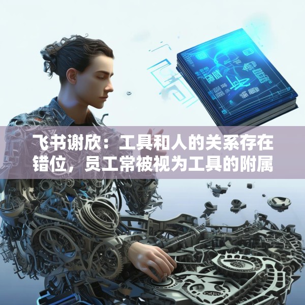 飞书谢欣：工具和人的关系存在错位，员工常被视为工具的附属