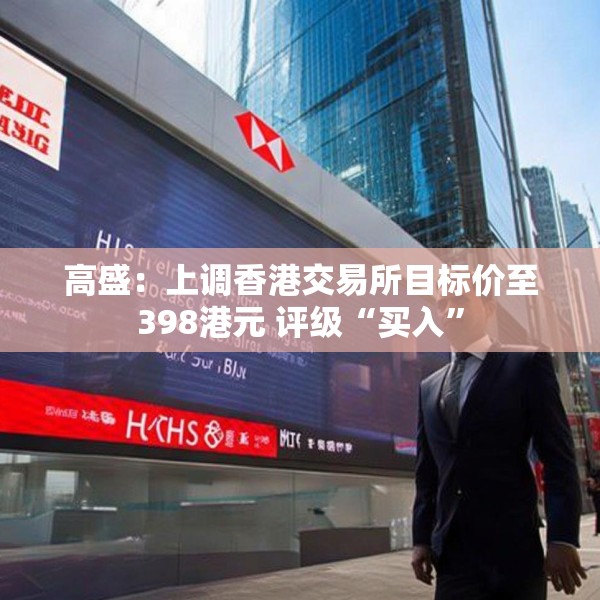 高盛：上调香港交易所目标价至398港元 评级“买入”