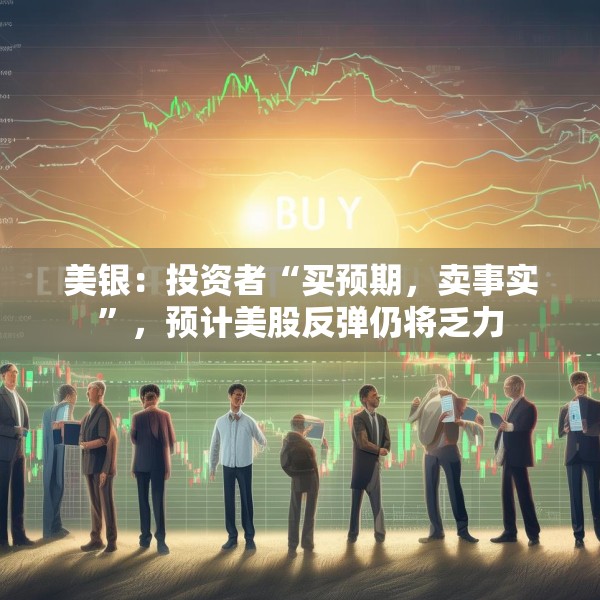 美银：投资者“买预期，卖事实”，预计美股反弹仍将乏力