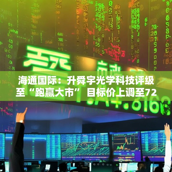 海通国际：升舜宇光学科技评级至“跑赢大市” 目标价上调至72.1港元
