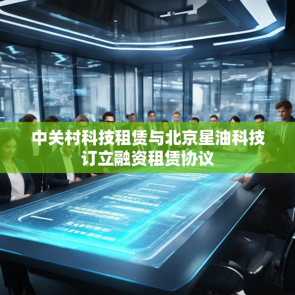 中关村科技租赁与北京星油科技订立融资租赁协议