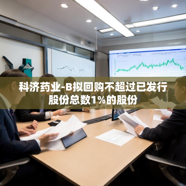 科济药业-B拟回购不超过已发行股份总数1%的股份