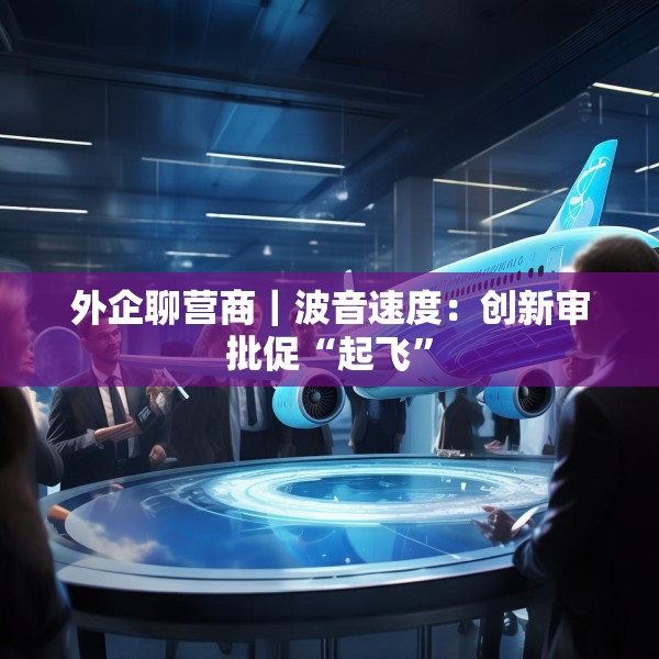 外企聊营商｜波音速度：创新审批促“起飞”
